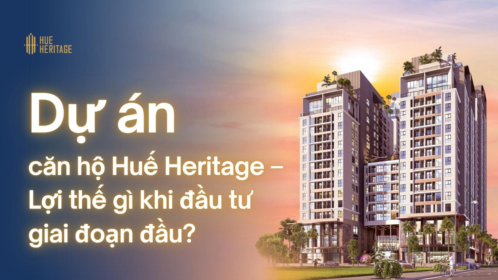 Dự án căn hộ Huế Heritage – Lợi thế gì khi đầu tư giai đoạn đầu?